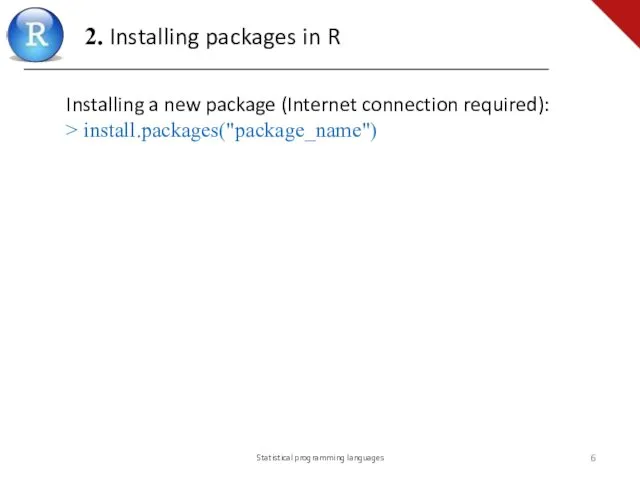 Installing a new package (Internet connection required): > install.packages("package_name") Statistical programming languages 2.