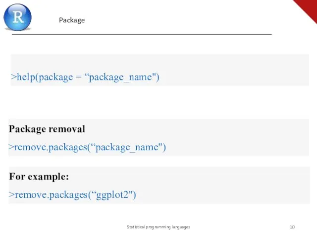 Statistical programming languages >help(package = “package_name") Package removal >remove.packages(“package_name") For example: >remove.packages(“ggplot2") Package