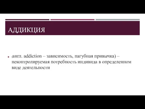 АДДИКЦИЯ (англ. addiction – зависимость, пагубная привычка) – неконтролируемая потребность индивида в определенном виде деятельности