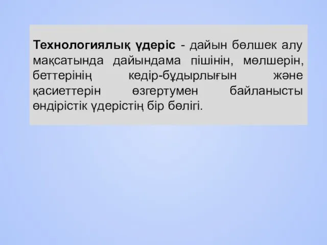 Технологиялық үдеріс - дайын бөлшек алу мақсатында дайындама пішінін, мөлшерін,