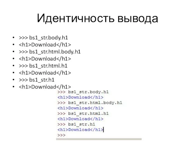 Идентичность вывода >>> bs1_str.body.h1 Download >>> bs1_str.html.body.h1 Download >>> bs1_str.html.h1 Download >>> bs1_str.h1 Download