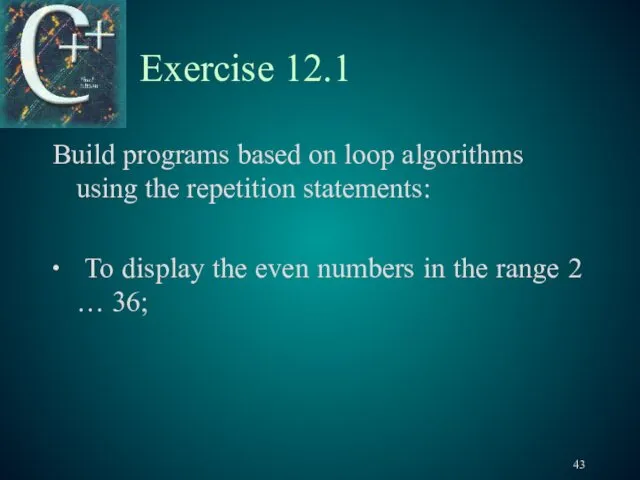 Exercise 12.1 Build programs based on loop algorithms using the