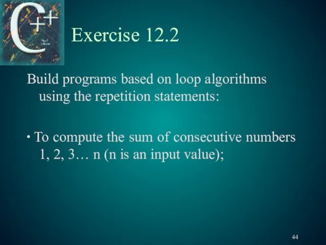 Exercise 12.2 Build programs based on loop algorithms using the