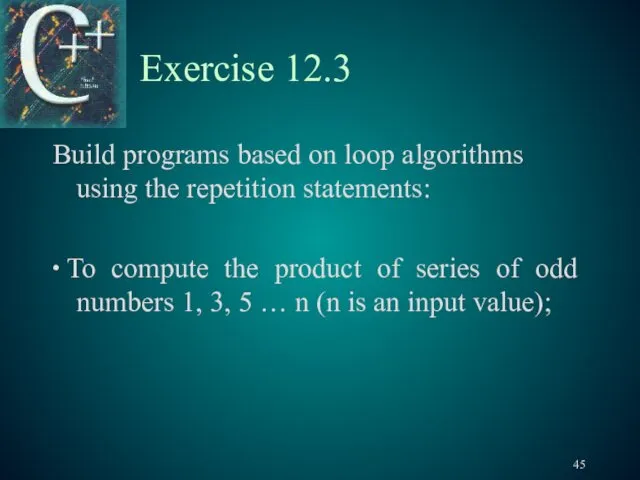 Exercise 12.3 Build programs based on loop algorithms using the