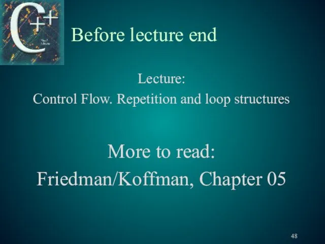 Before lecture end Lecture: Control Flow. Repetition and loop structures More to read: Friedman/Koffman, Chapter 05