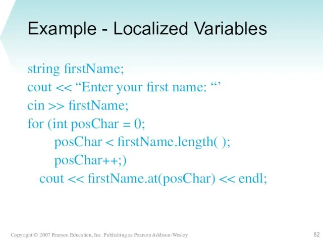 Example - Localized Variables string firstName; cout cin >> firstName;