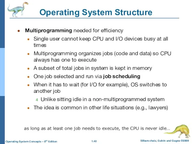 Operating System Structure Multiprogramming needed for efficiency Single user cannot