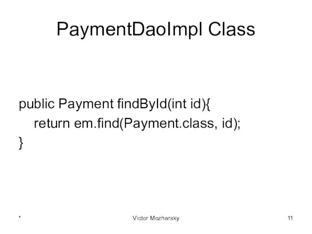 PaymentDaoImpl Class public Payment findById(int id){ return em.find(Payment.class, id); } * Victor Mozharsky