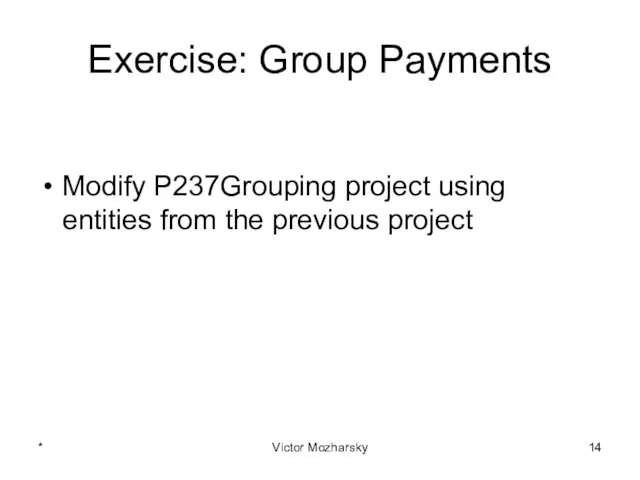 Exercise: Group Payments Modify P237Grouping project using entities from the previous project * Victor Mozharsky