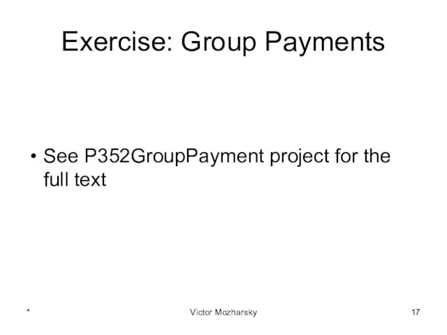 Exercise: Group Payments See P352GroupPayment project for the full text * Victor Mozharsky