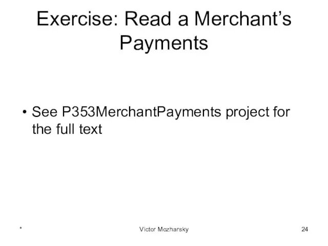 Exercise: Read a Merchant’s Payments See P353MerchantPayments project for the full text * Victor Mozharsky