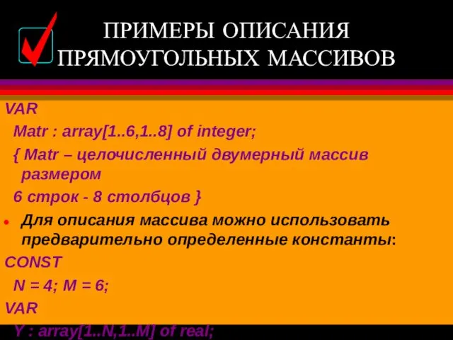 ПРИМЕРЫ ОПИСАНИЯ ПРЯМОУГОЛЬНЫХ МАССИВОВ VAR Matr : array[1..6,1..8] of integer;