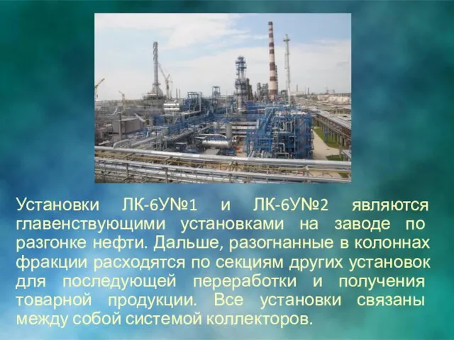 Установки ЛК-6У№1 и ЛК-6У№2 являются главенствующими установками на заводе по разгонке нефти. Дальше,