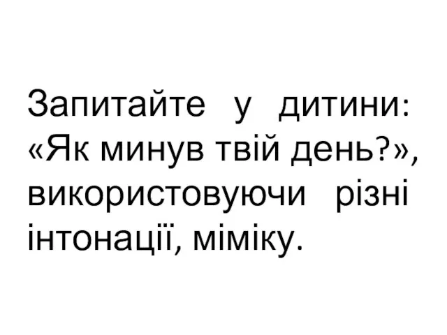 Запитайте у дитини: «Як минув твій день?», використовуючи різні інтонації, міміку.