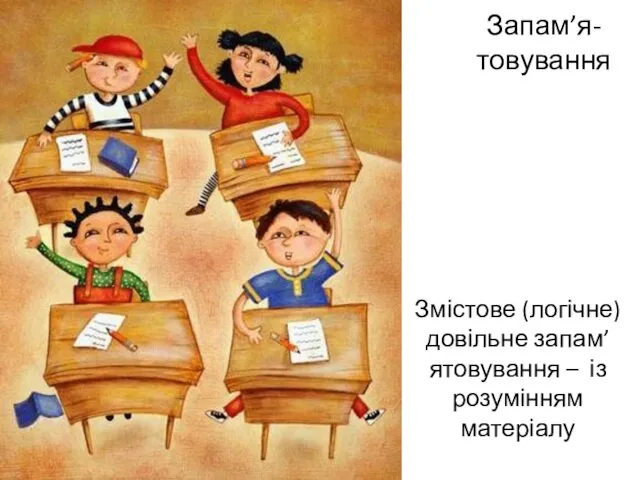 Запам’я-товування Змістове (логічне) довільне запам’ятовування – із розумінням матеріалу