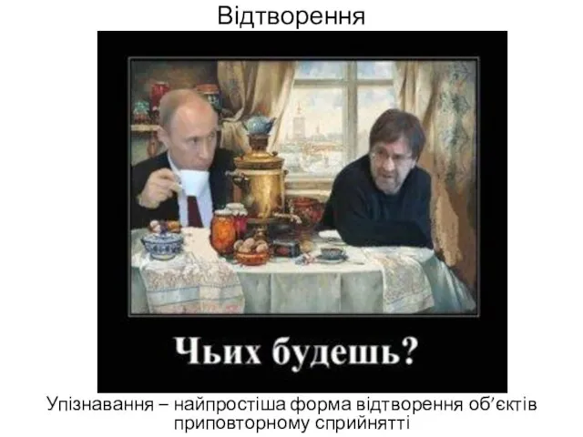 Відтворення Упізнавання – найпростіша форма відтворення об’єктів приповторному сприйнятті