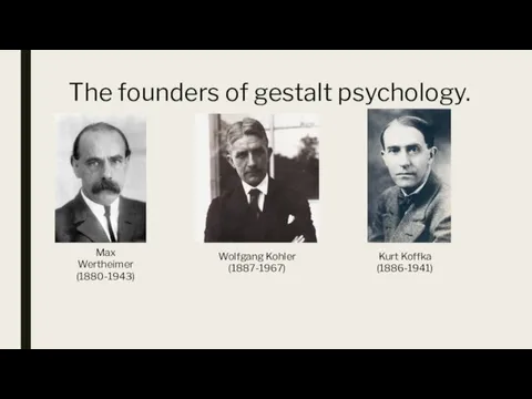 The founders of gestalt psychology. Max Wertheimer (1880-1943) Wolfgang Kohler (1887-1967) Kurt Koffka (1886-1941)