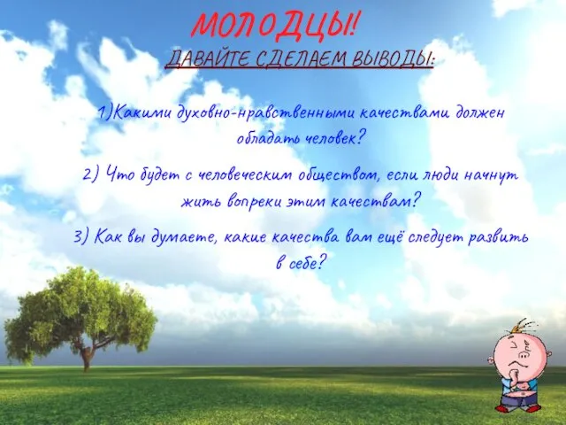 МОЛОДЦЫ! ДАВАЙТЕ СДЕЛАЕМ ВЫВОДЫ: 1)Какими духовно-нравственными качествами должен обладать человек?