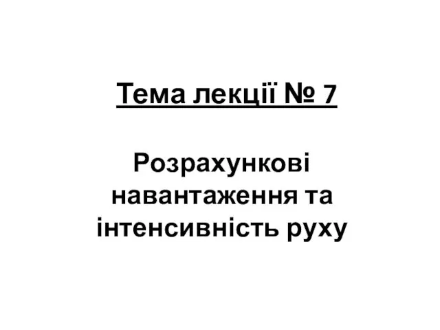 Тема лекції № 7 Розрахункові навантаження та інтенсивність руху