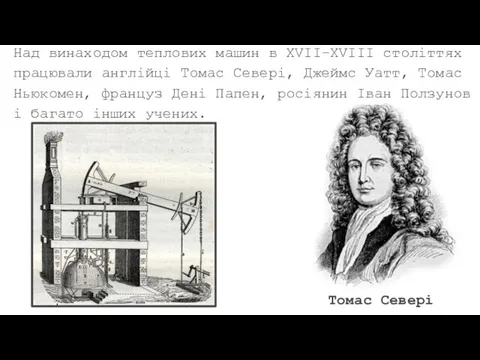 Над винаходом теплових машин в XVII–XVIII століттях працювали англійці Томас Севері, Джеймс Уатт,