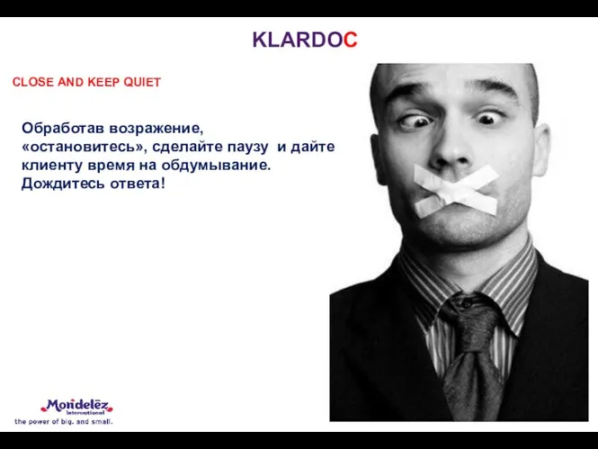 KLARDOC СLOSE AND KEEP QUIET Обработав возражение, «остановитесь», сделайте паузу