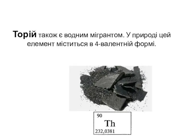 Торій також є водним мігрантом. У природі цей елемент міститься в 4-валентній формі.