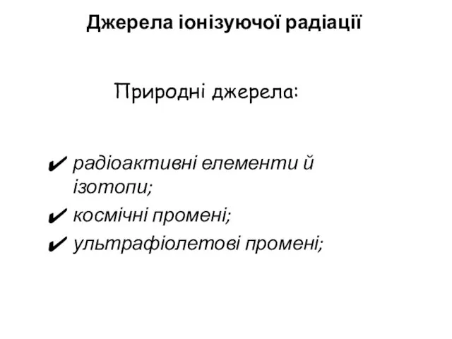 Джерела іонізуючої радіації радіоактивні елементи й ізотопи; космічні промені; ультрафіолетові промені; Природні джерела: