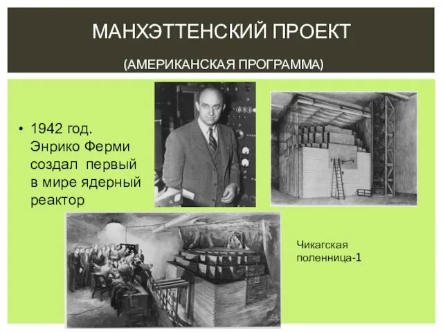 МАНХЭТТЕНСКИЙ ПРОЕКТ (АМЕРИКАНСКАЯ ПРОГРАММА) 1942 год. Энрико Ферми создал первый в мире ядерный реактор Чикагская поленница-1