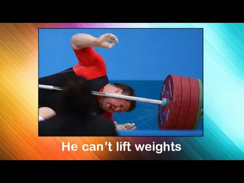 He can’t lift weights