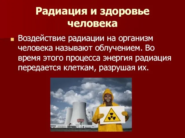 Радиация и здоровье человека Воздействие радиации на организм человека называют