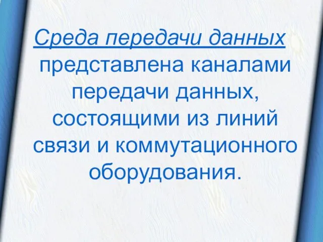 Среда передачи данных представлена каналами передачи данных, состоящими из линий связи и коммутационного оборудования.