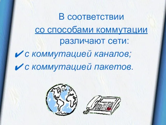 В соответствии со способами коммутации различают сети: с коммутацией каналов; с коммутацией пакетов.