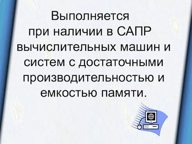 Выполняется при наличии в САПР вычислительных машин и систем с достаточными производительностью и емкостью памяти.