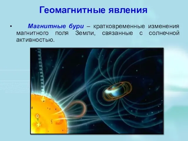 Геомагнитные явления Магнитные бури – кратковременные изменения магнитного поля Земли, связанные с солнечной активностью.