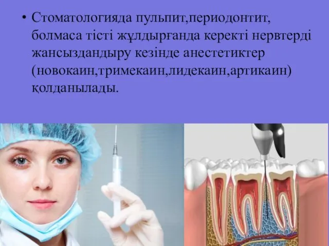 Стоматологияда пульпит,периодонтит,болмаса тісті жұлдырғанда керекті нервтерді жансыздандыру кезінде анестетиктер (новокаин,тримекаин,лидекаин,артикаин) қолданылады.