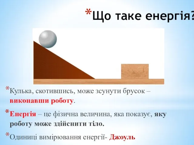 Що таке енергія? Кулька, скотившись, може зсунути брусок – виконавши роботу. Енергія –