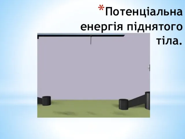 Потенціальна енергія піднятого тіла.