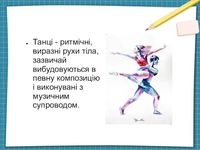 Танці - ритмічні, виразні рухи тіла, зазвичай вибудовуються в певну композицію і виконувані з музичним супроводом.