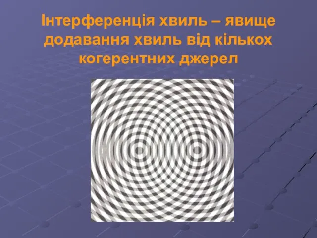 Інтерференція хвиль – явище додавання хвиль від кількох когерентних джерел