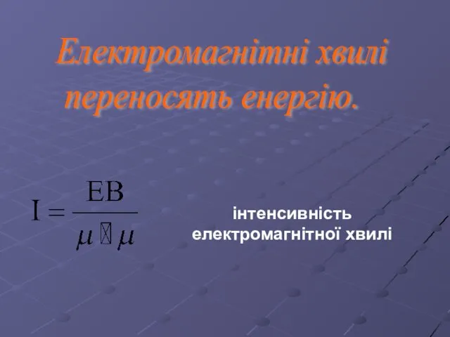 Електромагнітні хвилі переносять енергію. інтенсивність електромагнітної хвилі