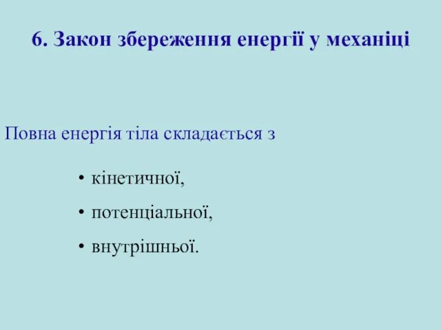 6. Закон збереження енергії у механіці Повна енергія тіла складається з кінетичної, потенціальної, внутрішньої.