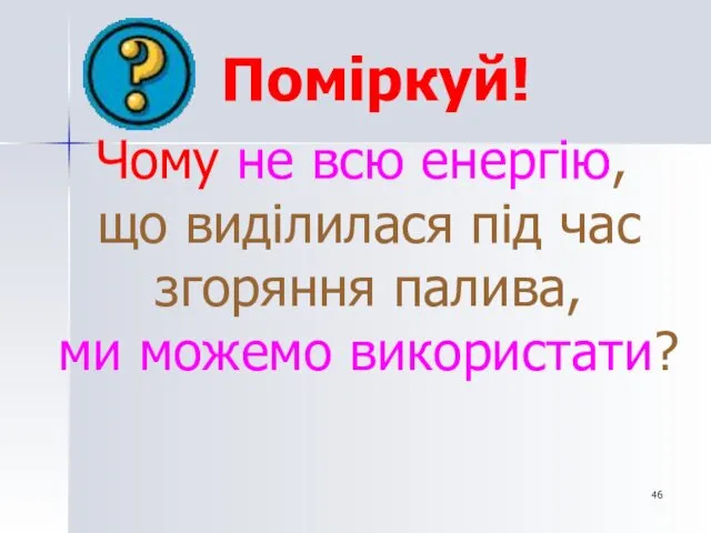 Поміркуй! Чому не всю енергію, що виділилася під час згоряння палива, ми можемо використати?