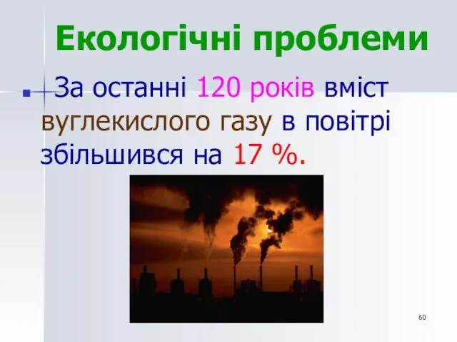 Екологічні проблеми За останні 120 років вміст вуглекислого газу в повітрі збільшився на 17 %.