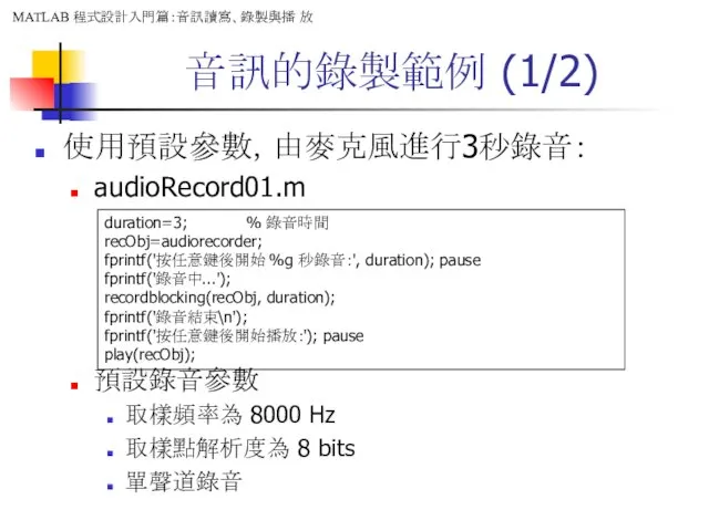 音訊的錄製範例 (1/2) 使用預設參數，由麥克風進行3秒錄音： audioRecord01.m 預設錄音參數 取樣頻率為 8000 Hz 取樣點解析度為 8