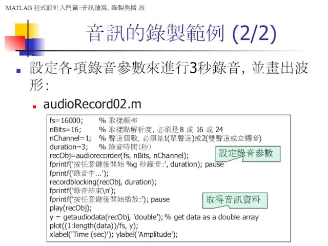 音訊的錄製範例 (2/2) 設定各項錄音參數來進行3秒錄音，並畫出波形： audioRecord02.m fs=16000; % 取樣頻率 nBits=16; % 取樣點解析度，必須是