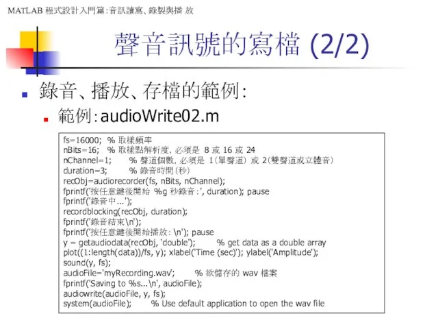 聲音訊號的寫檔 (2/2) 錄音、播放、存檔的範例： 範例：audioWrite02.m fs=16000; % 取樣頻率 nBits=16; % 取樣點解析度，必須是