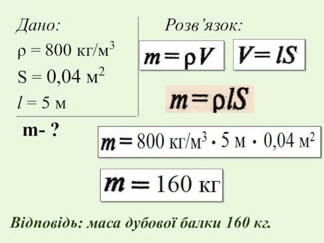 Дано: Розв’язок: ρ = 800 кг/м3 S = 0,04 м2
