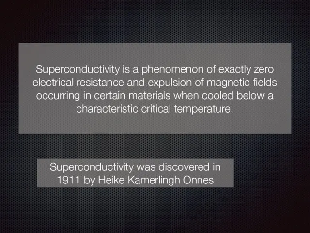 Superconductivity is a phenomenon of exactly zero electrical resistance and expulsion of magnetic