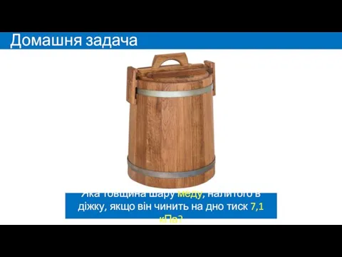 Домашня задача Яка товщина шару меду, налитого в діжку, якщо