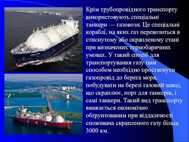 Крім трубопровідного транспорту використовують спеціальні танкери — газовози. Це спеціальні